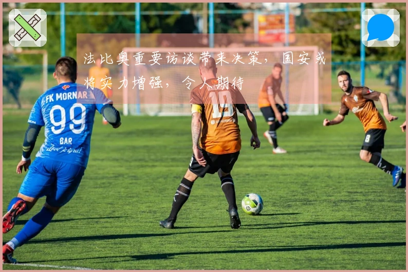 法比奥重要访谈带来决策，国安或将实力增强，令人期待