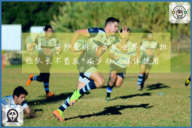 巴媒:安帅告诉内马尔 世界杯不担任队长不首发+减少社交媒体使用